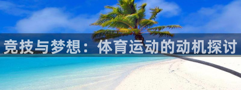 哈哈体育下载：竞技与梦想：体育运动的动机探讨