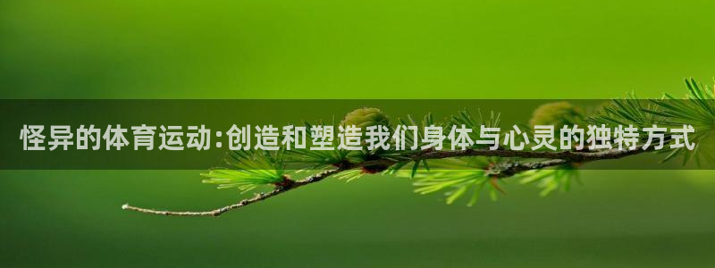 哈哈体育下载：怪异的体育运动:创造和塑造我们身体与心灵的独特方式